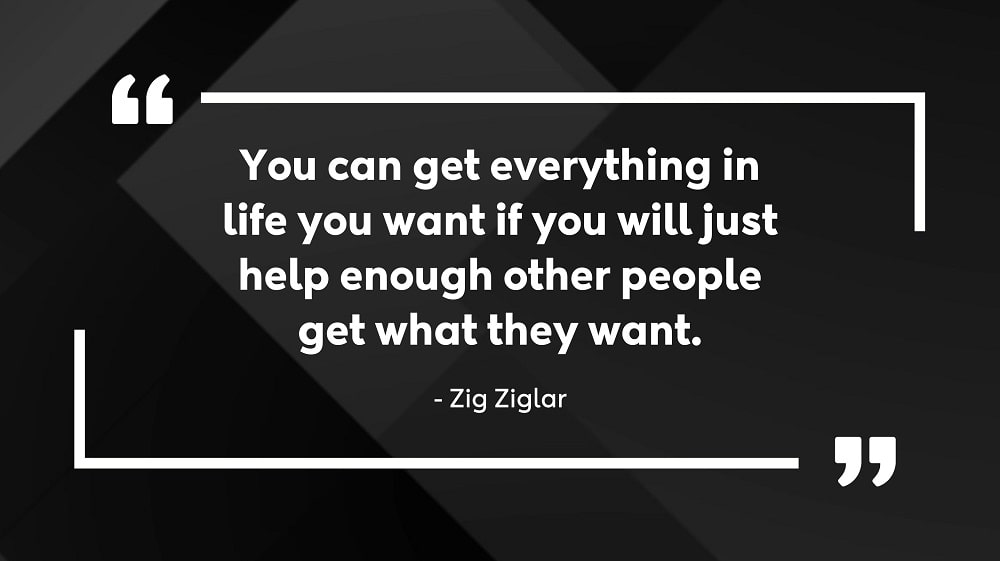 You can get everything in life you want if you will just help enough other people get what they want